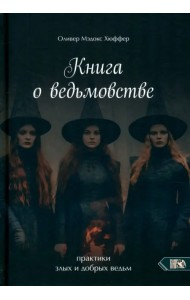 Книга о ведьмовстве. Практики злых и добрых ведьм