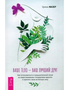Ваше тело — ваш лучший друг. Как остановиться в сокрушительной гонке за недостижимыми стандартами Ваше тело — ваш лучший друг. Как остановиться в сокрушительной гонке за недостижимыми стандартами