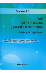 Как сделать жизнь долгой и счастливой. Книга для родителей. Том 2. Формирование гуманистического общества естественной модели – основы развития цивилизации