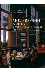 Антикварный дискурс в раннестюартовской Англии. Персоналии. Тексты. Практики