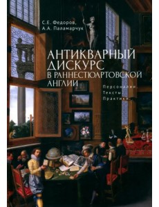 Антикварный дискурс в раннестюартовской Англии. Персоналии. Тексты. Практики