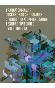 Трансформация российской экономики в условиях формирования технологического суверенитета. Монография