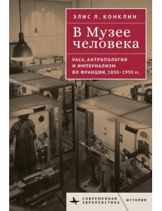 В Музее человека. Раса, антропология и империализм во Франции, 1850-1950 гг. В Музее человека. Раса, антропология и империализм во Франции, 1850-1950 гг.