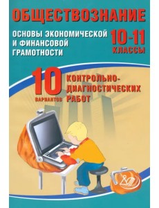 Обществознание. 10-11 классы. Основы экономической и финансовой грамотности. 10 вариантов контрольно-диагностических работ