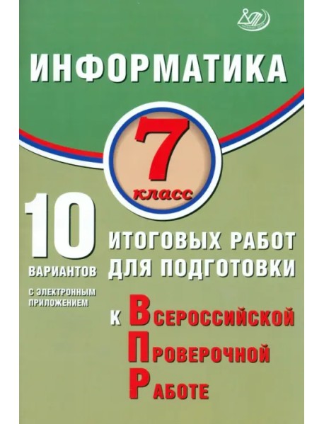 Информатика. 7 класс. 10 вариантов итоговых работ для подготовки к ВПР + приложение