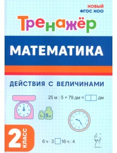 Математика. 2 класс. Тренажёр. Действия с величинами Математика. 2 класс. Тренажёр. Действия с величинами