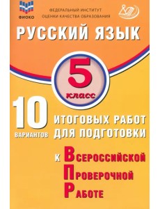 Русский язык. 5 класс. 10 вариантов итоговых работ для подготовки к ВПР Русский язык. 5 класс. 10 вариантов итоговых работ для подготовки к ВПР