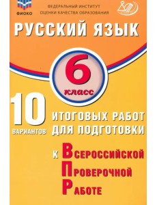 Русский язык. 6 класс. 10 вариантов итоговых работ для подготовки к ВПР Русский язык. 6 класс. 10 вариантов итоговых работ для подготовки к ВПР