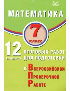 Математика. 7 класс. 12 вариантов итоговых работ для подготовки к ВПР Математика. 7 класс. 12 вариантов итоговых работ для подготовки к ВПР