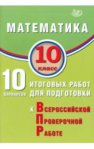 Математика. 10 класс. 10 вариантов итоговых работ для подготовки к ВПР