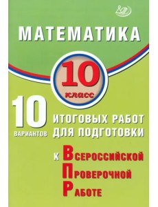 Математика. 10 класс. 10 вариантов итоговых работ для подготовки к ВПР Математика. 10 класс. 10 вариантов итоговых работ для подготовки к ВПР