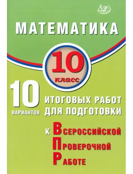 Математика. 10 класс. 10 вариантов итоговых работ для подготовки к ВПР