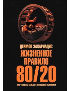 Жизненное правило 80/20. Как успевать больше с меньшими усилиями Жизненное правило 80/20. Как успевать больше с меньшими усилиями