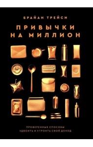 Привычки на миллион. Проверенные способы удвоить и утроить свой доход