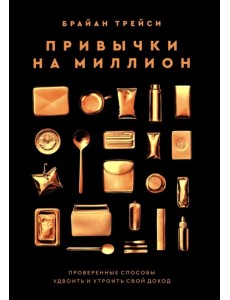 Привычки на миллион. Проверенные способы удвоить и утроить свой доход