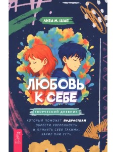 Любовь к себе. Творческий дневник, который поможет подросткам обрести уверенность и принять себя такими, какие они есть Любовь к себе. Творческий дневник, который поможет подросткам обрести уверенность и принять себя такими, какие они есть