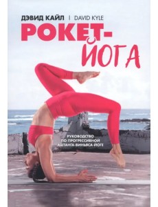 Рокет-йога. Руководство по прогрессивной аштанга-виньяса-йоге Рокет-йога. Руководство по прогрессивной аштанга-виньяса-йоге