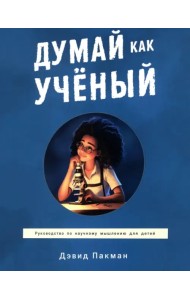 Думай как учёный. Руководство по научному мышлению для детей