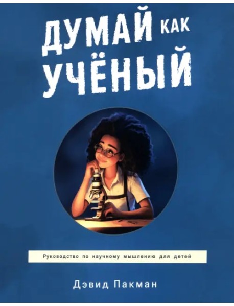Думай как учёный. Руководство по научному мышлению для детей