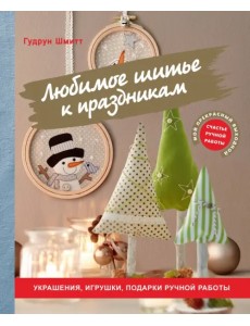 Любимое шитье к праздникам. Украшения, игрушки, подарки ручной работы Любимое шитье к праздникам. Украшения, игрушки, подарки ручной работы