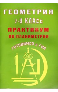 Геометрия. 7-9 классы. Практикум по планиметрии. Готовимся к ГИА