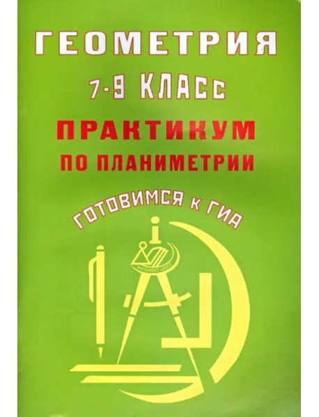 Геометрия. 7-9 классы. Практикум по планиметрии. Готовимся к ГИА