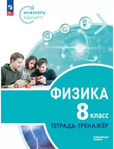 Физика. Инженеры будущего. 8 класс. Тетрадь-тренажёр. Учебное пособие. Углублённый уровень