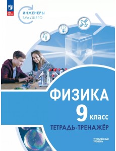 Физика. Инженеры будущего. 9 класс. Тетрадь-тренажёр. Учебное пособие. Углублённый уровень