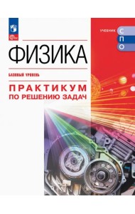 Физика. Базовый уровень. Практикум по решению задач. Учебное пособие для СПО