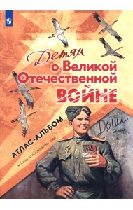 Детям о Великой Отечественной войне. Атлас-альбом
