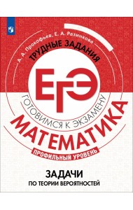 Математика. Трудные задания ЕГЭ. Задачи по теории вероятностей. Профильный уровень. Учебное пособие