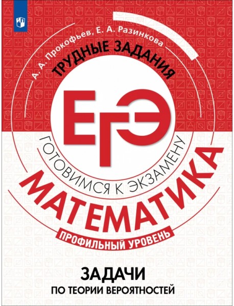 Математика. Трудные задания ЕГЭ. Задачи по теории вероятностей. Профильный уровень. Учебное пособие