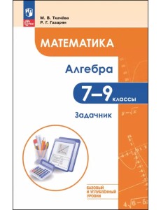 Математика. Алгебра. 7-9 классы. Базовый и углублённый уровень. Задачник Математика. Алгебра. 7-9 классы. Базовый и углублённый уровень. Задачник