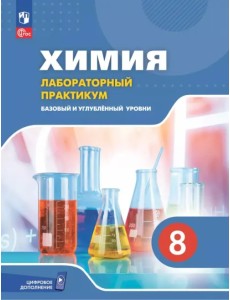 Химия. 8 класс. Базовый и углублённый уровни. Лабораторный практикум с цифровым дополнением Химия. 8 класс. Базовый и углублённый уровни. Лабораторный практикум с цифровым дополнением