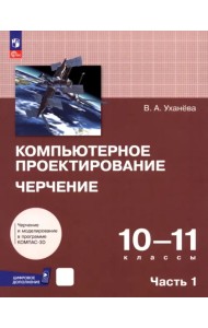 Компьютерное проектирование. Черчение. 10-11 классы. Учебник. В 2-х частях. Часть 1