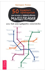 50 мощных принципов для ясного и эффективного мышления, или Как рассуждать логически