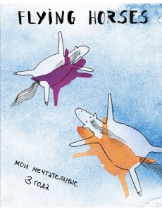 FLYING HORSES. Мои мечтательные 3 года FLYING HORSES. Мои мечтательные 3 года