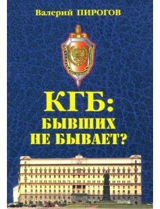 КГБ: бывших не бывает? КГБ: бывших не бывает?