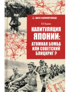 Капитуляция Японии: атомная бомба или советский блицкриг? Капитуляция Японии: атомная бомба или советский блицкриг?