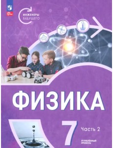Физика. Инженеры будущего. 7 класс. Углублённый уровень. Учебник. В 2-х частях. Часть 2