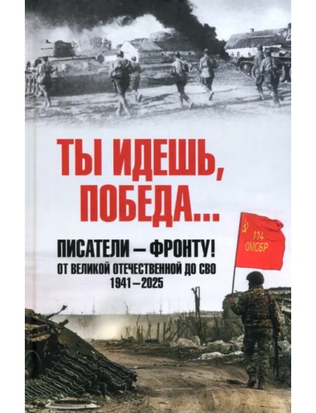 Ты идешь, Победа… Писатели – фронту! От Великой Отечественной до СВО. 1941-2025