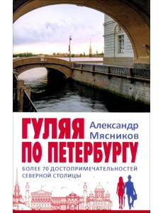 Гуляя по Петербургу. Более 70 достопримечательностей Северной столицы