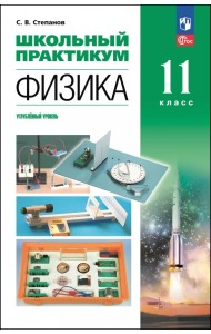 Физика. 11 класс. Углублённый уровень. Школьный практикум