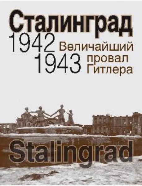 Сталинград. Величайший провал Гитлера. 1942-1943