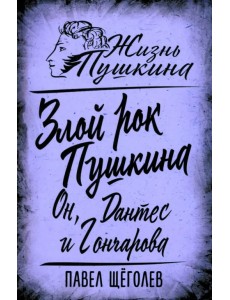 Злой рок Пушкина. Он, Дантес и Гончарова Злой рок Пушкина. Он, Дантес и Гончарова