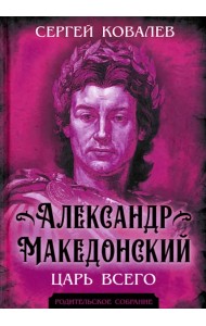 Александр Македонский. Царь Всего