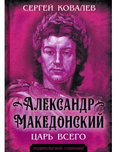 Александр Македонский. Царь Всего