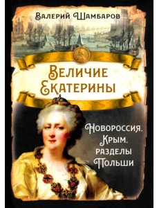 Величие Екатерины. Новороссия, Крым, разделы Польши Величие Екатерины. Новороссия, Крым, разделы Польши