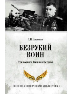 Безрукий воин. Три подвига Василия Петрова Безрукий воин. Три подвига Василия Петрова
