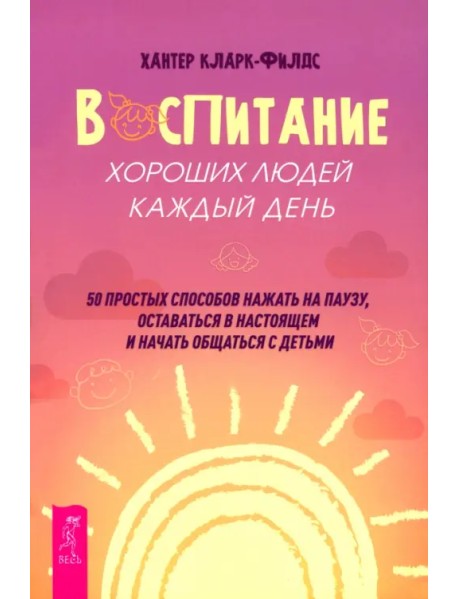 Воспитание хороших людей каждый день. 50 простых способов нажать на паузу, оставаться в настоящем